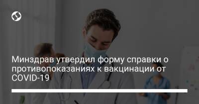 Минздрав утвердил форму справки о противопоказаниях к вакцинации от COVID-19 - liga.net - Украина