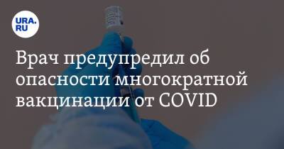 Врач предупредил об опасности многократной вакцинации от COVID - ura.news