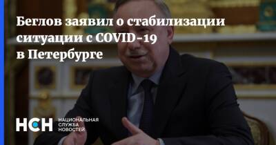 Александр Беглов - Беглов заявил о стабилизации ситуации с COVID-19 в Петербурге - nsn.fm - Россия - Санкт-Петербург