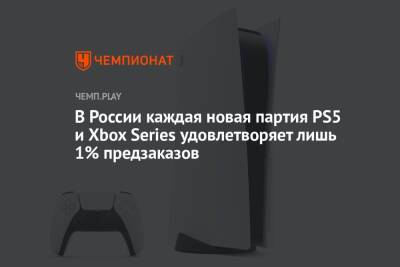 В России каждая новая партия PS5 и Xbox Series удовлетворяет лишь 1% предзаказов - championat.com - Россия