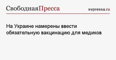 Виктор Ляшко - На Украине намерены ввести обязательную вакцинацию для медиков - svpressa.ru - Украина