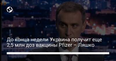Виктор Ляшко - До конца недели Украина получит еще 2,5 млн доз вакцины Pfizer – Ляшко - liga.net - Украина
