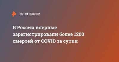 В России впервые зарегистрировали более 1200 смертей от COVID за сутки - ren.tv - Россия