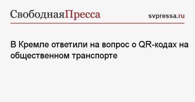 Дмитрий Песков - В Кремле ответили на вопрос о QR-кодах на общественном транспорте - svpressa.ru - Россия