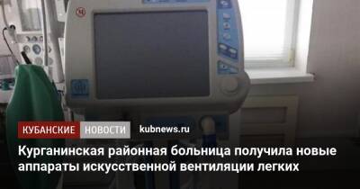 Курганинская районная больница получила новые аппараты искусственной вентиляции легких - kubnews.ru - Краснодарский край