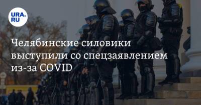 Челябинские силовики выступили со спецзаявлением из-за COVID - ura.news - Челябинская обл.