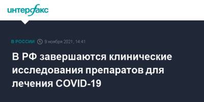 В РФ завершаются клинические исследования препаратов для лечения COVID-19 - interfax.ru - Россия - Москва