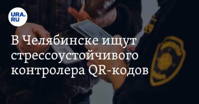В Челябинске ищут стрессоустойчивого контролера QR-кодов - ura.news - Челябинск
