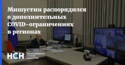Михаил Мишустин - Мишустин распорядился о дополнительных COVID-ограничениях в регионах - nsn.fm - Россия