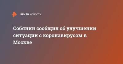 Сергей Собянин - Собянин сообщил об улучшении ситуации с коронавирусом в Москве - ren.tv - Россия - Москва