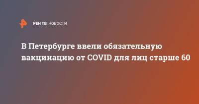 Наталия Башкетова - В Петербурге ввели обязательную вакцинацию от COVID для лиц старше 60 - ren.tv - Санкт-Петербург