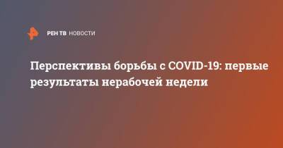Перспективы борьбы с COVID-19: первые результаты нерабочей недели - ren.tv - Санкт-Петербург