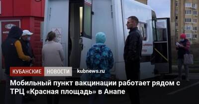 Мобильный пункт вакцинации работает рядом с ТРЦ «Красная площадь» в Анапе - kubnews.ru - Краснодарский край - Анапа