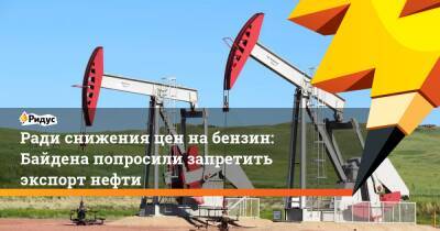 Джон Байден - Ради снижения цен набензин: Байдена попросили запретить экспорт нефти - ridus.ru - Сша