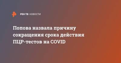 Анна Попова - Попова назвала причину сокращения срока действия ПЦР-тестов на COVID - ren.tv - Россия