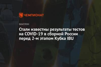Стали известны результаты тестов на COVID-19 в сборной России перед 2-м этапом Кубка IBU - championat.com - Россия - Норвегия - Швеция