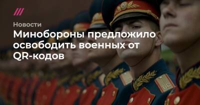 Минобороны предложило освободить военных от QR-кодов - tvrain.ru