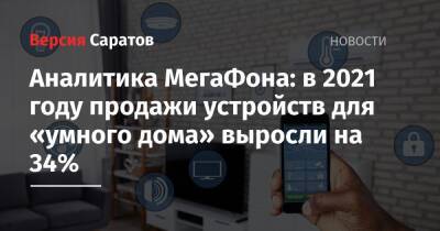 Аналитика МегаФона: в 2021 году продажи устройств для «умного дома» выросли на 34% - nversia.ru
