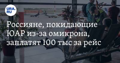 Россияне, покидающие ЮАР из-за омикрона, заплатят 100 тыс за рейс - ura.news - Москва - Юар - Эфиопия - Кейптаун - Аддис-Абеба