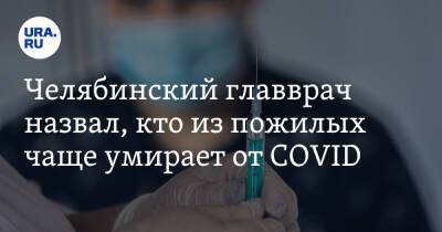 Челябинский главврач назвал, кто из пожилых чаще умирает от COVID - ura.news - Челябинск