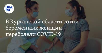 В Курганской области сотни беременных женщин переболели COVID-19 - ura.news - Курганская обл.
