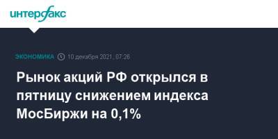 Рынок акций РФ открылся в пятницу снижением индекса МосБиржи на 0,1% - interfax.ru - Россия - Москва