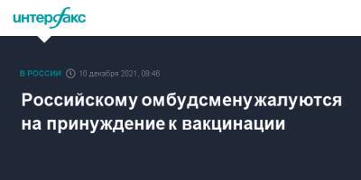 Российскому омбудсмену жалуются на принуждение к вакцинации - interfax.ru - Россия - Москва