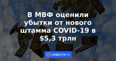 В МВФ оценили убытки от нового штамма COVID-19 в $5,3 трлн - news.mail.ru