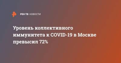 Уровень коллективного иммунитета к COVID-19 в Москве превысил 72% - ren.tv - Москва