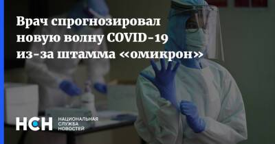 Андрей Кондрахин - Врач спрогнозировал новую волну COVID-19 из-за штамма «омикрон» - nsn.fm - Россия
