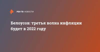 Андрей Белоусов - Белоусов: третья волна инфляции будет в 2022 году - ren.tv - Россия