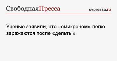 Ученые заявили, что «омикроном» легко заражаются после «дельты» - svpressa.ru