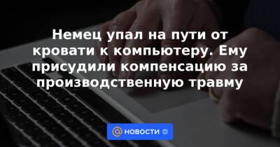 Немец упал на пути от кровати к компьютеру. Ему присудили компенсацию за производственную травму - news.mail.ru - Германия