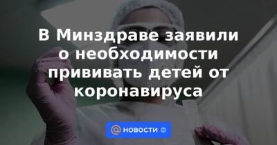 В Минздраве заявили о необходимости прививать детей от коронавируса - news.mail.ru