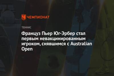 Француз Пьер Юг-Эрбер стал первым невакцинированным игроком, снявшимся с Australian Open - championat.com - Франция - Сша - Австралия - Австрия