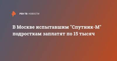 В Москве испытавшим "Спутник-М" подросткам заплатят по 15 тысяч - ren.tv - Москва