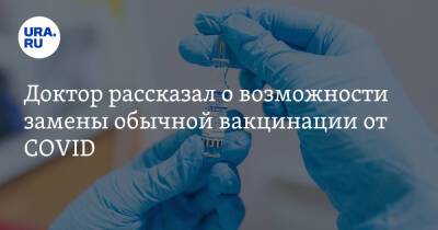 Доктор рассказал о возможности замены обычной вакцинации от COVID - ura.news - Россия