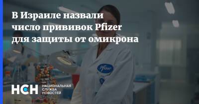 В Израиле назвали число прививок Pfizer для защиты от омикрона - nsn.fm - Израиль