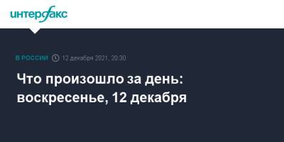 Что произошло за день: воскресенье, 12 декабря - interfax.ru - Россия - Москва - Украина - Ссср - Новая Каледония