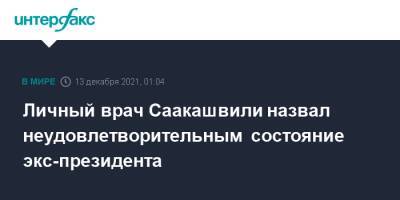 Михаил Саакашвили - Личный врач Саакашвили назвал неудовлетворительным состояние экс-президента - interfax.ru - Москва - Грузия