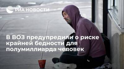 ВОЗ и ВБ: 500 миллионов человек могут оказаться в крайней нищете из-за пандемии COVID-19 - ria.ru - Москва
