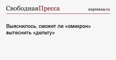 Александр Гинцбург - Выяснилось, сможет ли «омикрон» вытеснить «дельту» - svpressa.ru - Юар