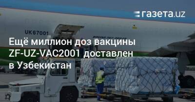 Ещё миллион доз вакцины ZF-UZ-VAC2001 доставлен в Узбекистан - gazeta.uz - Узбекистан
