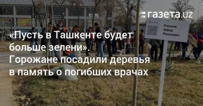 «Пусть в Ташкенте будет больше зелени». Горожане посадили деревья в память о погибших врачах - gazeta.uz - Узбекистан - Ташкент