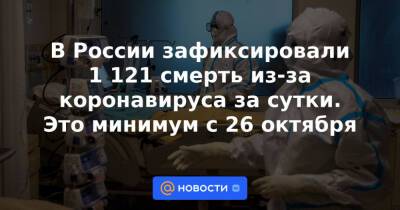 В России зафиксировали 1 121 смерть из-за коронавируса за сутки. Это минимум с 26 октября - news.mail.ru - Россия