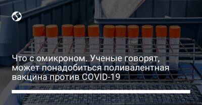 Что с омикроном. Ученые говорят, может понадобиться поливалентная вакцина против COVID-19 - liga.net - Украина