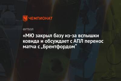 «МЮ» закрыл базу из-за вспышки ковида и обсуждает с АПЛ перенос матча с «Брентфордом» - championat.com