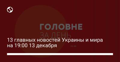 13 главных новостей Украины и мира на 19:00 13 декабря - liga.net - Россия - Украина - Германия