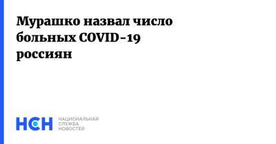 Михаил Мурашко - Мурашко назвал число больных COVID-19 россиян - nsn.fm - Россия - Минздрав