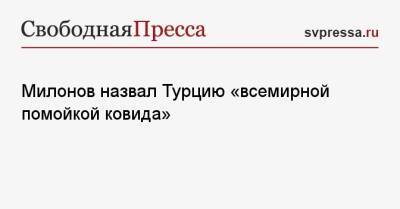 Виталий Милонов - Милонов назвал Турцию «всемирной помойкой ковида» - svpressa.ru - Турция